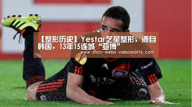 【整形历史】Yestar艺星整形,源自韩国,13年15连城“亚博”(图3) 【整形历史】Yestar艺星整形,源自韩国,13年15连城“亚博”(图3)