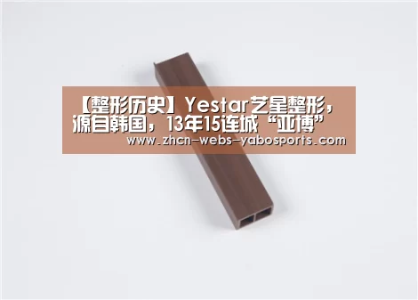 【整形历史】Yestar艺星整形,源自韩国,13年15连城“亚博”(图2) 亚博APP