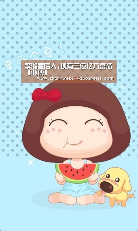 李鸿章后人,现有三位亿万富翁【亚博】(图1) 亚博体育