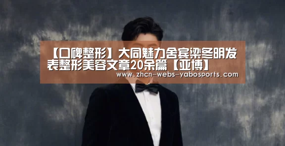 【口碑整形】大同魅力舍宾梁冬明发表整形美容文章20余篇【亚博】(图1) 【口碑整形】大同魅力舍宾梁冬明发表整形美容文章20余篇【亚博】(图1)