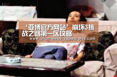 ‘亚博官方网站’崩坏3挑战之路第一区攻略(图1) 亚博